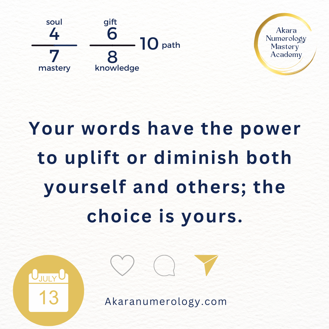 July 13th 2024: Your words have the power to uplift or diminish both yourself and others; the choice is yours.