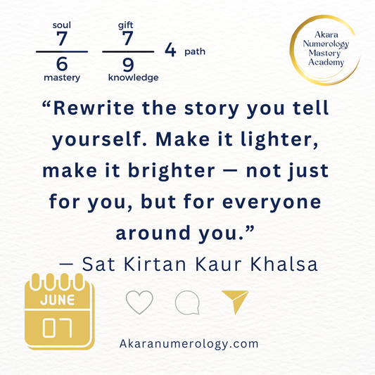 Quote for June 7, 2025 from Sat Kirtan: “Rewrite the story you tell yourself. Make it lighter, make it brighter — not just for you, but for everyone around you.” AkaraNumerology.com | Daily Forecast
