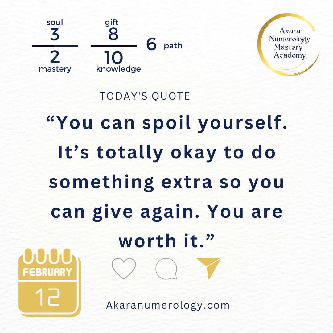 "You can spoil yourself. It's totally okay to do something extra so you can give again. You are worth it." Thursday, February 12, 2026  Soul 3 | Mastery 2 | Gift 8 | Knowledge 10 | Path 6  Akaranumerology.com
