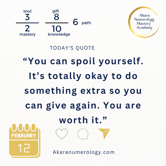 "You can spoil yourself. It's totally okay to do something extra so you can give again. You are worth it." Thursday, February 12, 2026  Soul 3 | Mastery 2 | Gift 8 | Knowledge 10 | Path 6  Akaranumerology.com