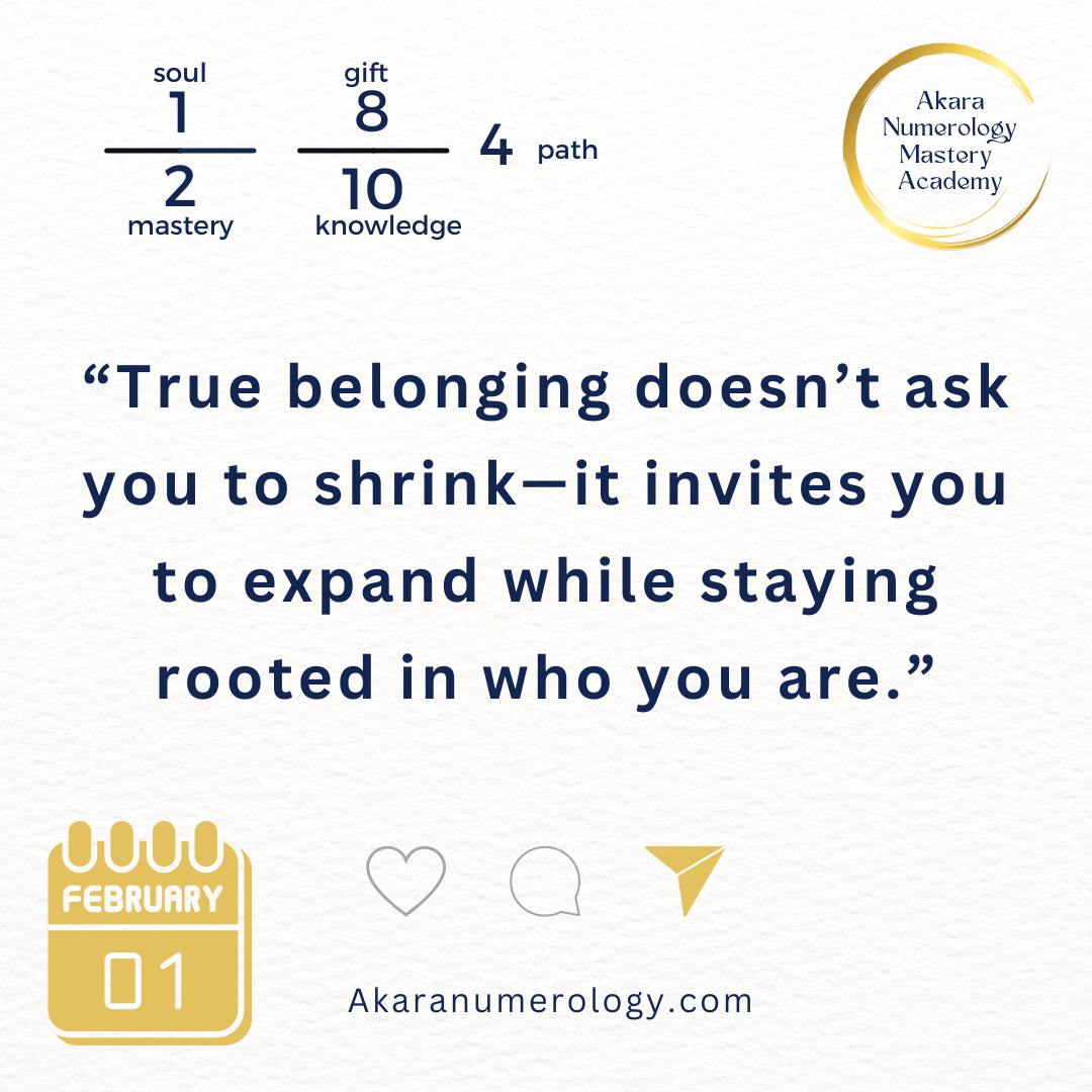 "True belonging doesn't ask you to shrink—it invites you to expand while staying rooted in who you are." Sunday, February 1, 2026 Soul 1 | Month 2 | Gift 8 | Knowledge 10 | Path 4 Welcome to February! Akaranumerology.com