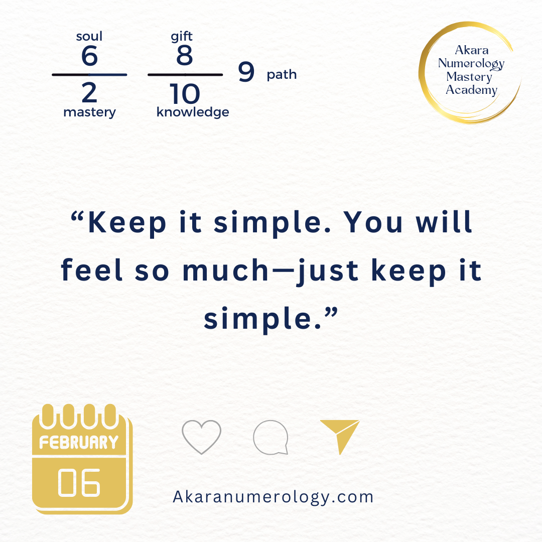 "Keep it simple. You will feel so much—just keep it simple." Friday, February 6, 2026  Soul 6 | Mastery 2 | Gift 8 | Knowledge 10 | Path 9  Akaranumerology.com