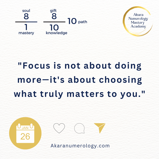 "Focus is not about doing more—it's about choosing what truly matters to you." Monday, January 26, 2026 Soul 8 | Mastery 1 | Gift 8 | Knowledge 10 | Path 10 Akaranumerology.com